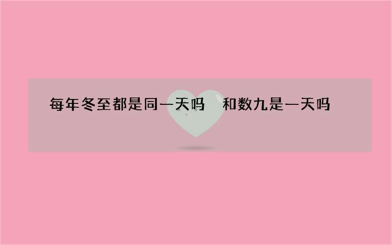 每年冬至都是同一天吗 和数九是一天吗